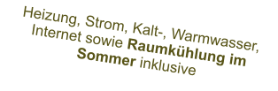 Heizung, Strom, Kalt-, Warmwasser, Internet sowie Raumkühlung im Sommer inklusive