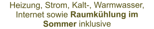 Heizung, Strom, Kalt-, Warmwasser, Internet sowie Raumkühlung im Sommer inklusive