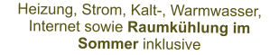 Heizung, Strom, Kalt-, Warmwasser, Internet sowie Raumkühlung im Sommer inklusive